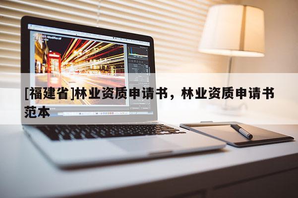 [福建省]林業資質申請書，林業資質申請書范本