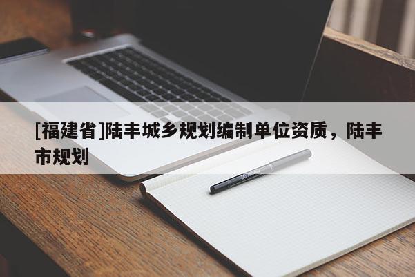 [福建省]陸豐城鄉規劃編制單位資質，陸豐市規劃