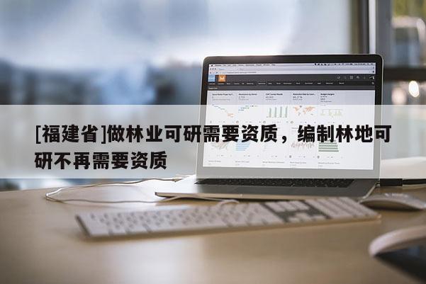 [福建省]做林業可研需要資質，編制林地可研不再需要資質
