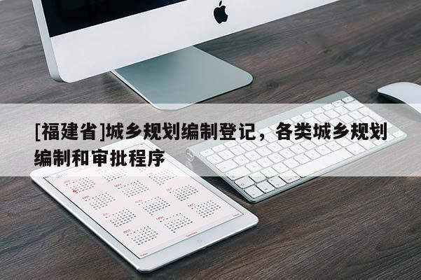 [福建省]城鄉規劃編制登記，各類城鄉規劃編制和審批程序