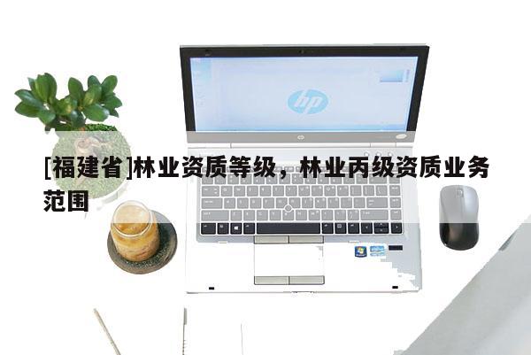 [福建省]林業資質等級，林業丙級資質業務范圍