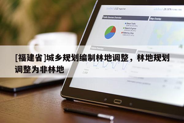 [福建省]城鄉規劃編制林地調整，林地規劃調整為非林地
