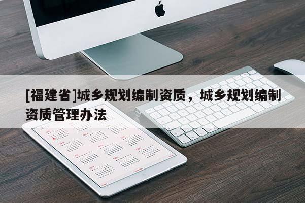 [福建省]城鄉規劃編制資質，城鄉規劃編制資質管理辦法