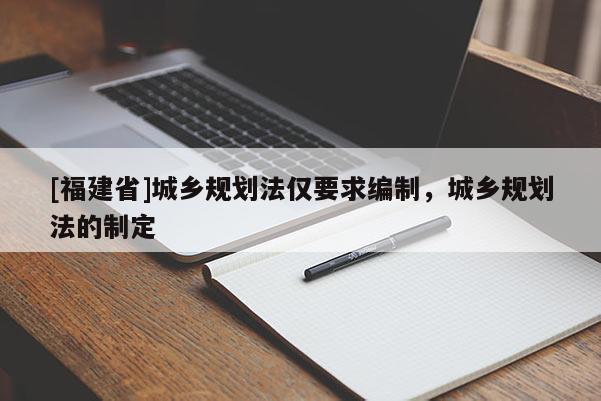 [福建省]城鄉規劃法僅要求編制，城鄉規劃法的制定