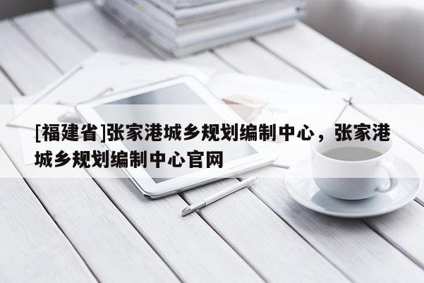 [福建省]張家港城鄉規劃編制中心，張家港城鄉規劃編制中心官網