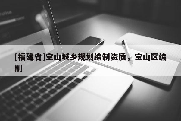 [福建省]寶山城鄉(xiāng)規(guī)劃編制資質(zhì)，寶山區(qū)編制