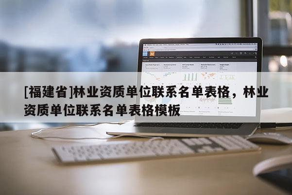 [福建省]林業資質單位聯系名單表格，林業資質單位聯系名單表格模板