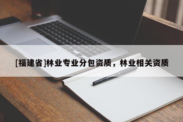 [福建省]林業專業分包資質，林業相關資質