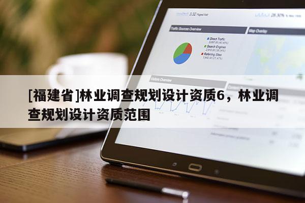 [福建省]林業調查規劃設計資質6，林業調查規劃設計資質范圍