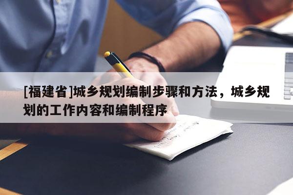 [福建省]城鄉(xiāng)規(guī)劃編制步驟和方法，城鄉(xiāng)規(guī)劃的工作內(nèi)容和編制程序