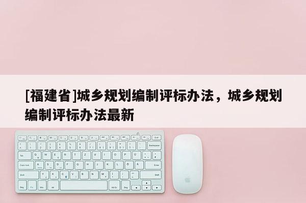 [福建省]城鄉規劃編制評標辦法，城鄉規劃編制評標辦法最新