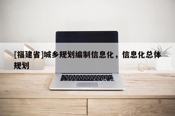 [福建省]城鄉(xiāng)規(guī)劃編制信息化，信息化總體規(guī)劃