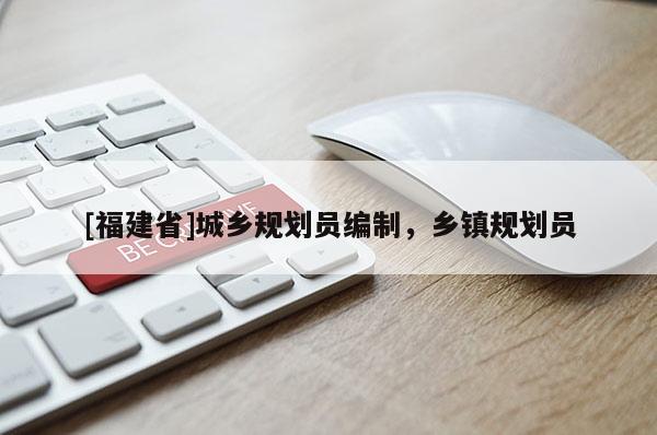 [福建省]城鄉規劃員編制，鄉鎮規劃員