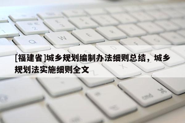 [福建省]城鄉規劃編制辦法細則總結，城鄉規劃法實施細則全文