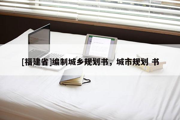 [福建省]編制城鄉規劃書，城市規劃 書