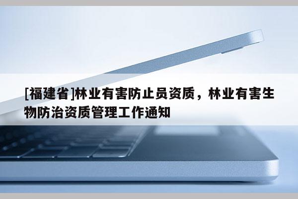 [福建省]林業有害防止員資質，林業有害生物防治資質管理工作通知