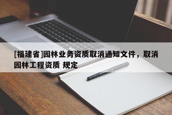 [福建省]園林業務資質取消通知文件，取消園林工程資質 規定