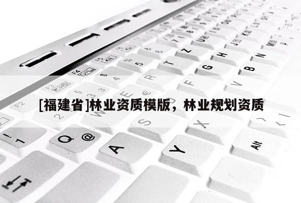 [福建省]林業資質模版，林業規劃資質