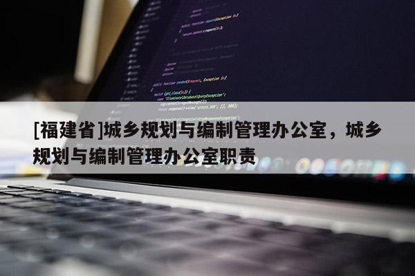 [福建省]城鄉規劃與編制管理辦公室，城鄉規劃與編制管理辦公室職責