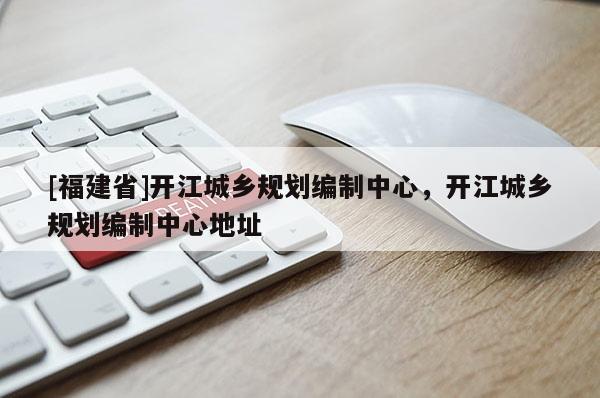 [福建省]開江城鄉規劃編制中心，開江城鄉規劃編制中心地址