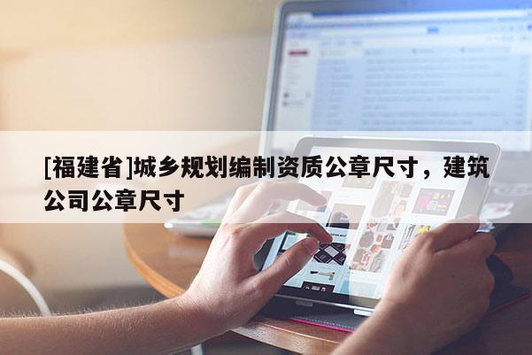 [福建省]城鄉規劃編制資質公章尺寸，建筑公司公章尺寸