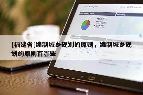 [福建省]編制城鄉規劃的原則，編制城鄉規劃的原則有哪些