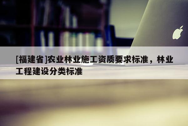 [福建省]農業林業施工資質要求標準，林業工程建設分類標準