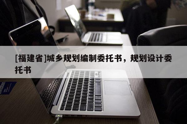 [福建省]城鄉規劃編制委托書，規劃設計委托書