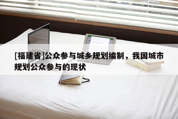 [福建省]公眾參與城鄉規劃編制，我國城市規劃公眾參與的現狀