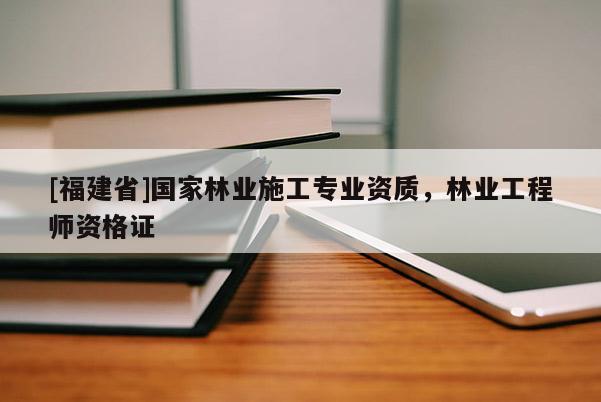 [福建省]國家林業(yè)施工專業(yè)資質(zhì)，林業(yè)工程師資格證
