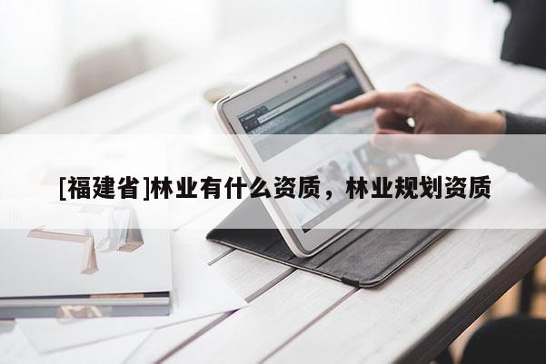[福建省]林業有什么資質，林業規劃資質