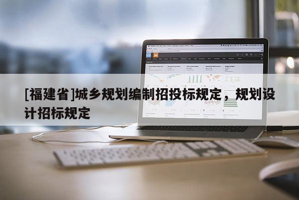 [福建省]城鄉規劃編制招投標規定，規劃設計招標規定