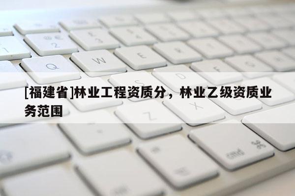 [福建省]林業工程資質分，林業乙級資質業務范圍