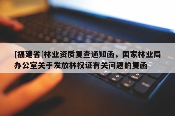 [福建省]林業資質復查通知函，國家林業局辦公室關于發放林權證有關問題的復函