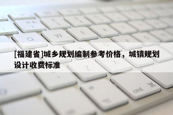 [福建省]城鄉規劃編制參考價格，城鎮規劃設計收費標準