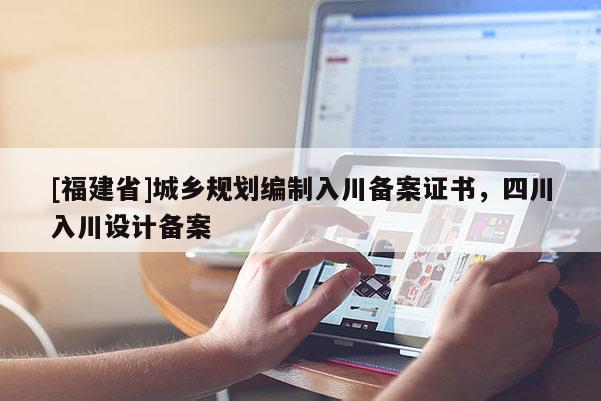 [福建省]城鄉規劃編制入川備案證書，四川入川設計備案