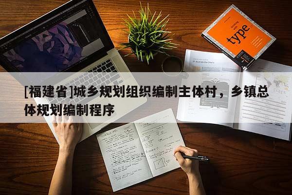 [福建省]城鄉(xiāng)規(guī)劃組織編制主體村，鄉(xiāng)鎮(zhèn)總體規(guī)劃編制程序