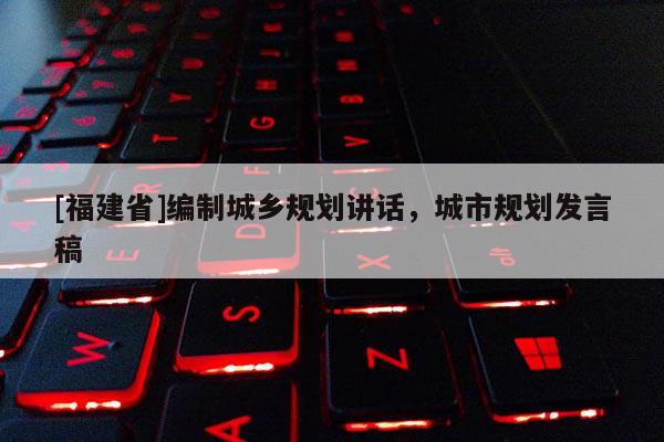 [福建省]編制城鄉規劃講話，城市規劃發言稿