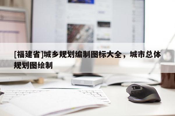 [福建省]城鄉規劃編制圖標大全，城市總體規劃圖繪制