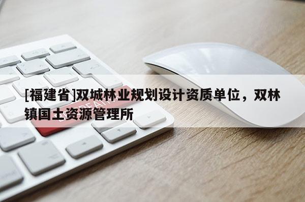[福建省]雙城林業規劃設計資質單位，雙林鎮國土資源管理所