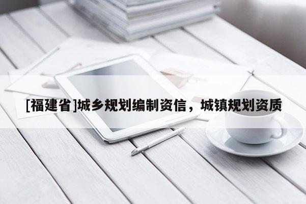 [福建省]城鄉(xiāng)規(guī)劃編制資信，城鎮(zhèn)規(guī)劃資質(zhì)