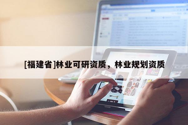 [福建省]林業可研資質，林業規劃資質