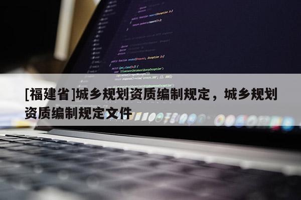 [福建省]城鄉規劃資質編制規定，城鄉規劃資質編制規定文件