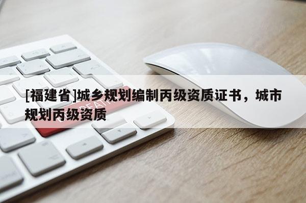 [福建省]城鄉規劃編制丙級資質證書，城市規劃丙級資質