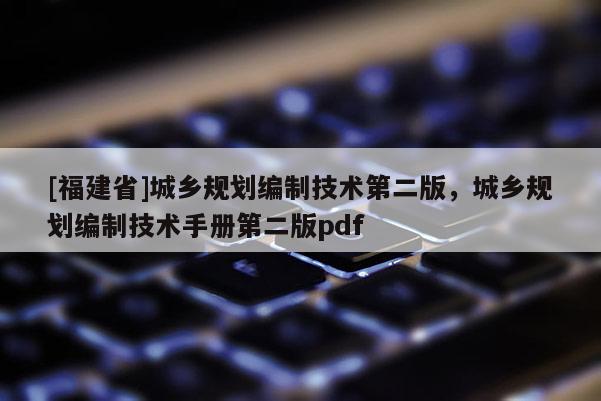 [福建省]城鄉規劃編制技術第二版，城鄉規劃編制技術手冊第二版pdf