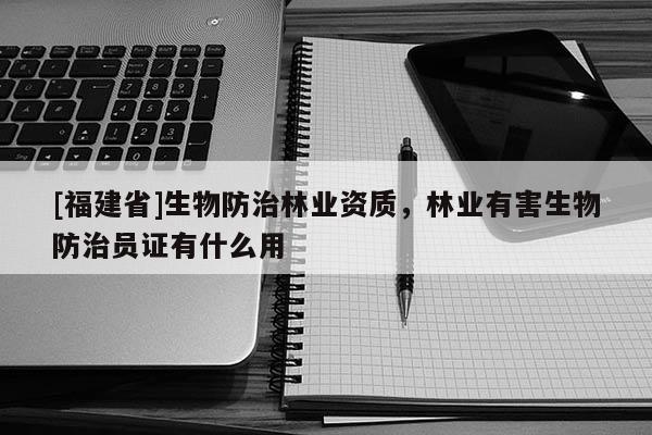 [福建省]生物防治林業資質，林業有害生物防治員證有什么用