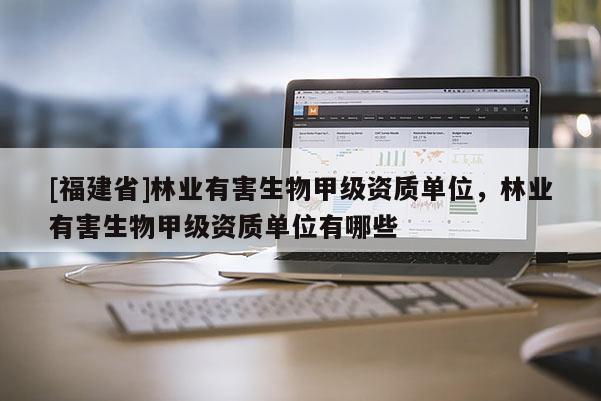 [福建省]林業有害生物甲級資質單位，林業有害生物甲級資質單位有哪些