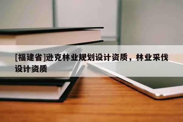 [福建省]遜克林業規劃設計資質，林業采伐設計資質