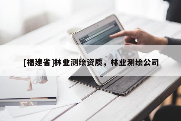 [福建省]林業測繪資質，林業測繪公司