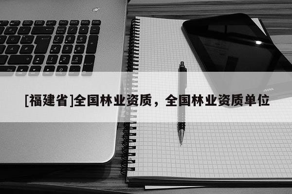 [福建省]全國林業資質，全國林業資質單位